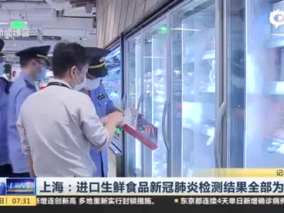 视频｜上海：进口生鲜食品新冠肺炎检测结果全部为阴性
