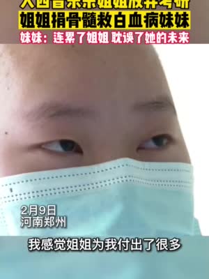 大四音乐系姐姐为救白血病妹妹放弃考研 捐献骨髓照顾妹妹